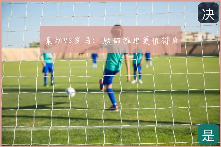 莱切vs罗马:肋部推进更值得看