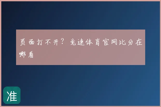 页面打不开？竞速体育官网比分在哪看