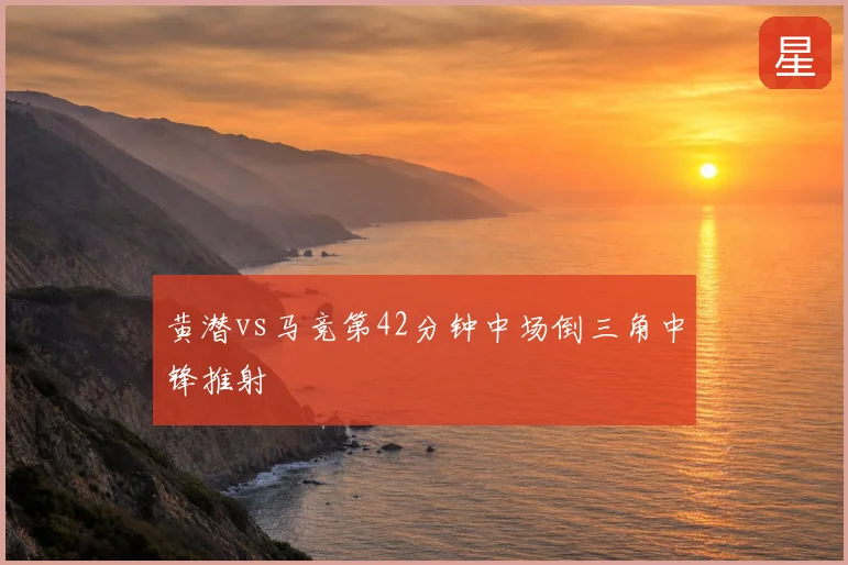 黄潜vs马竞第42分钟中场倒三角中锋推射