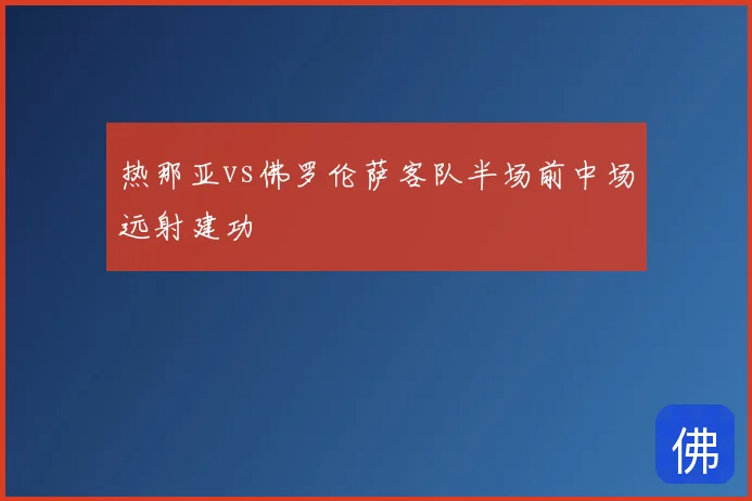 热那亚vs佛罗伦萨客队半场前中场远射建功