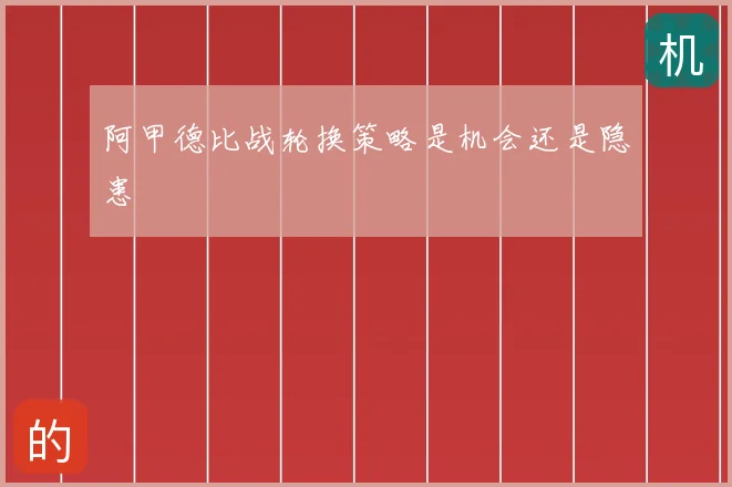 阿甲德比战轮换策略是机会还是隐患