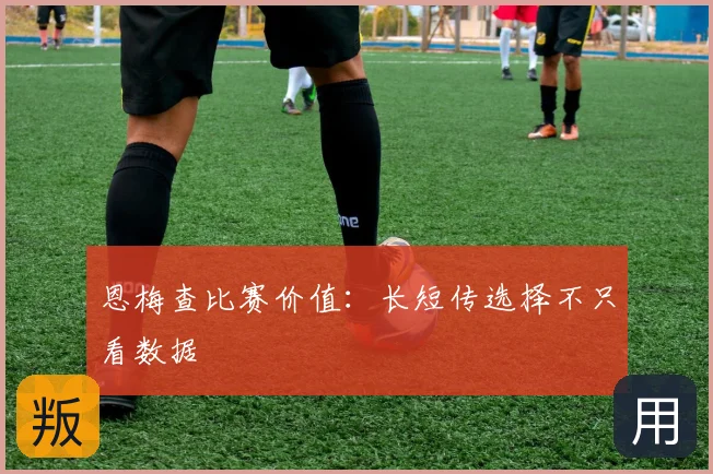 恩梅查比赛价值：长短传选择不只看数据