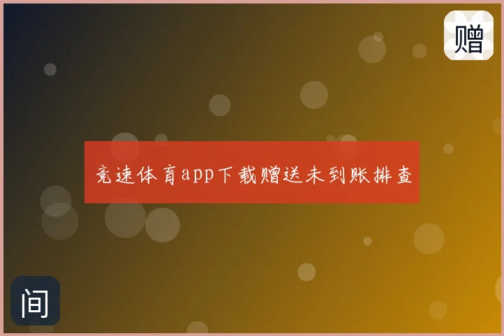 竞速体育app下载赠送未到账排查