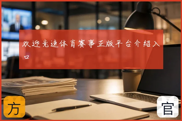 欢迎竞速体育赛事正版平台介绍入口