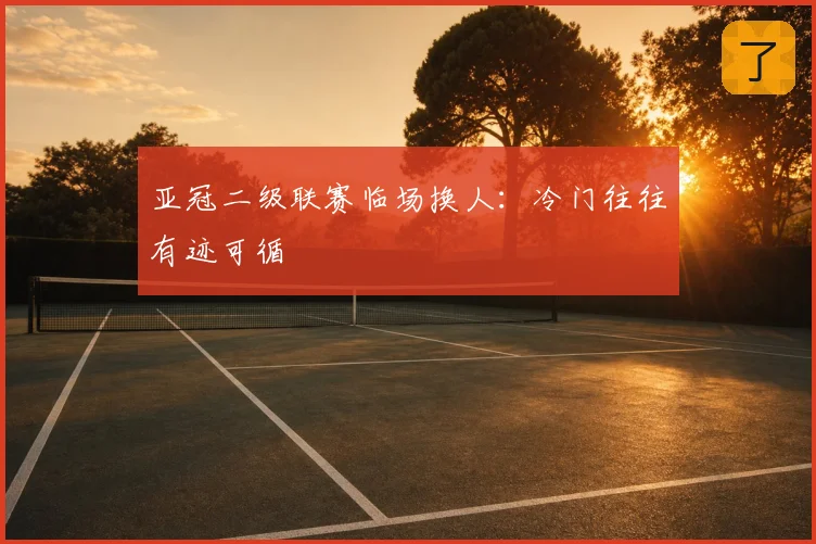 亚冠二级联赛临场换人:冷门往往有迹可循